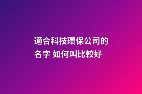 適合科技環保公司的名字 如何叫比較好-第1張-公司起名-玄機派